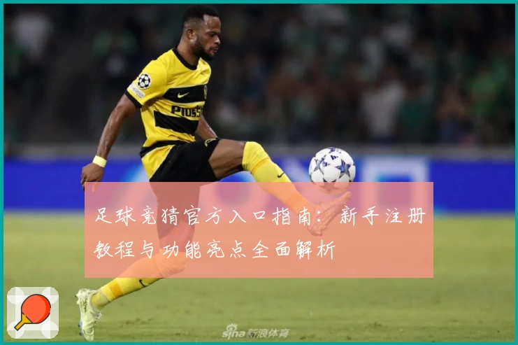 足球竞猜官方入口指南：新手注册教程与功能亮点全面解析
