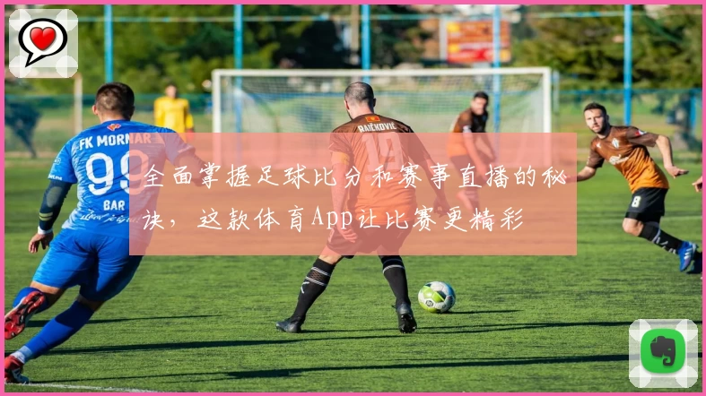 全面掌握足球比分和赛事直播的秘诀，这款体育App让比赛更精彩