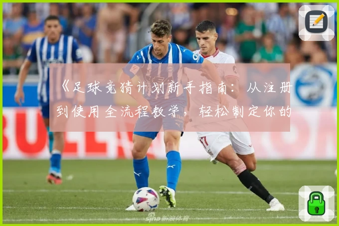 《足球竞猜计划新手指南：从注册到使用全流程教学，轻松制定你的专属策略》
