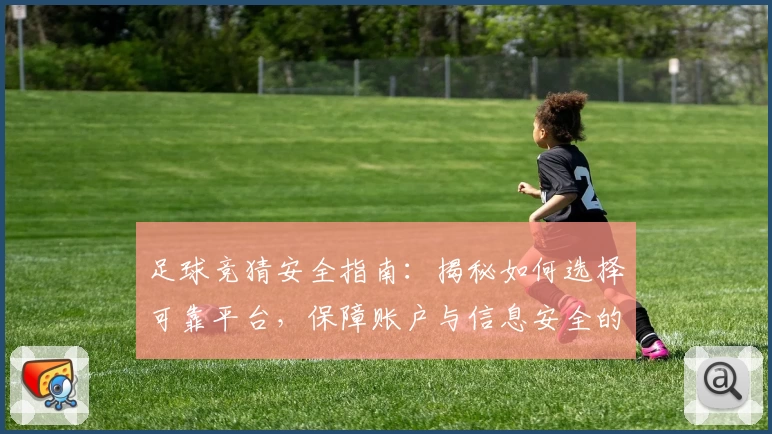 足球竞猜安全指南：揭秘如何选择可靠平台，保障账户与信息安全的实用技巧
