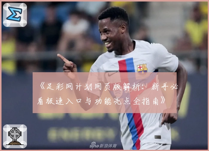 《足彩网计划网页版解析：新手必看极速入口与功能亮点全指南》