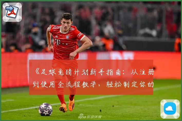 《足球竞猜计划新手指南:从注册到使用全流程教学,轻松制定你的专属策略》
