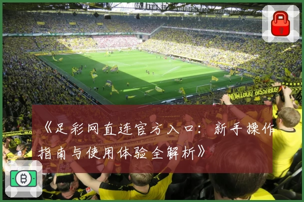 《足彩网直连官方入口：新手操作指南与使用体验全解析》