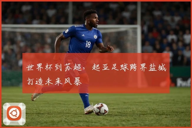 世界杯到苏超，起亚足球跨界盐城打造未来风暴
