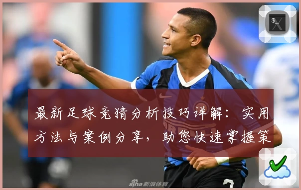 最新足球竞猜分析技巧详解：实用方法与案例分享，助您快速掌握策略路径