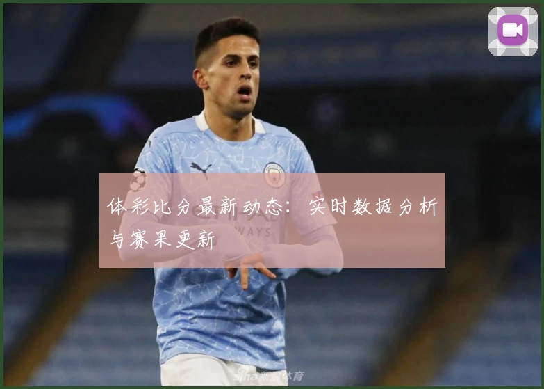体彩比分最新动态:实时数据分析与赛果更新