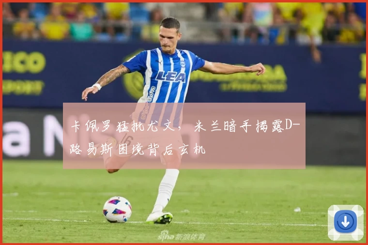 卡佩罗猛批尤文，米兰暗手揭露D-路易斯困境背后玄机