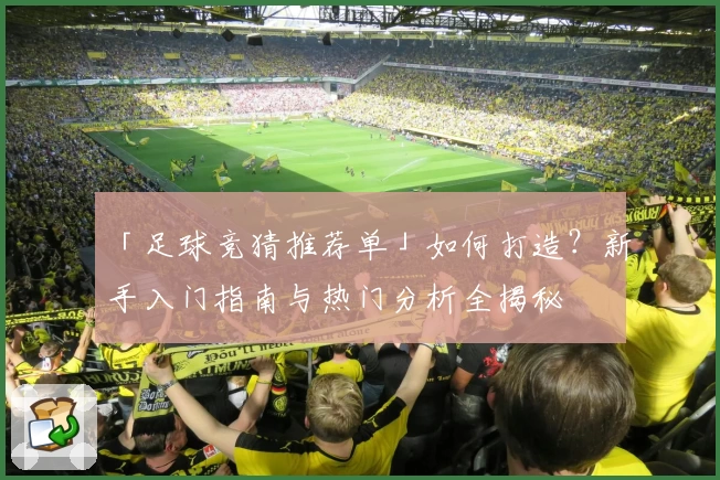 「足球竞猜推荐单」如何打造？新手入门指南与热门分析全揭秘