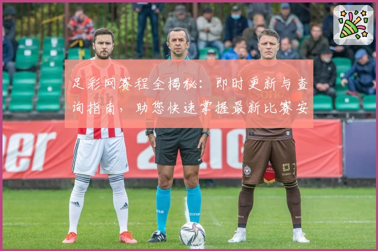 足彩网赛程全揭秘:即时更新与查询指南,助您快速掌握最新比赛安排与赛事动态