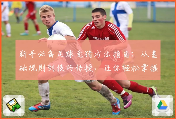 新手必备足球竞猜方法指南：从基础规则到技巧传授，让你轻松掌握诀窍