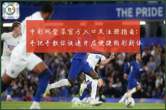 中彩网登录官方入口及注册指南：手把手教你快速开启便捷购彩新体验