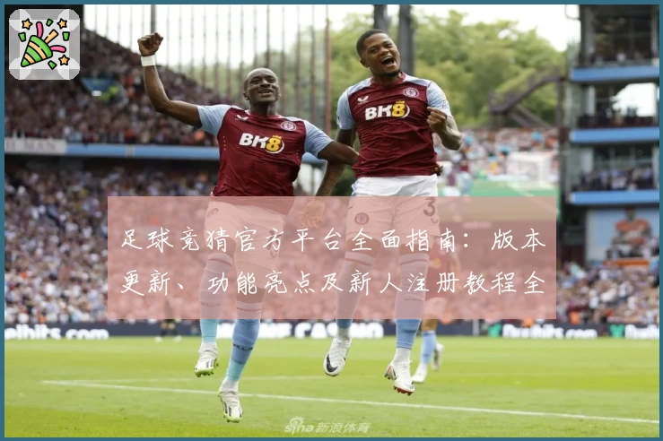 足球竞猜官方平台全面指南：版本更新、功能亮点及新人注册教程全解析