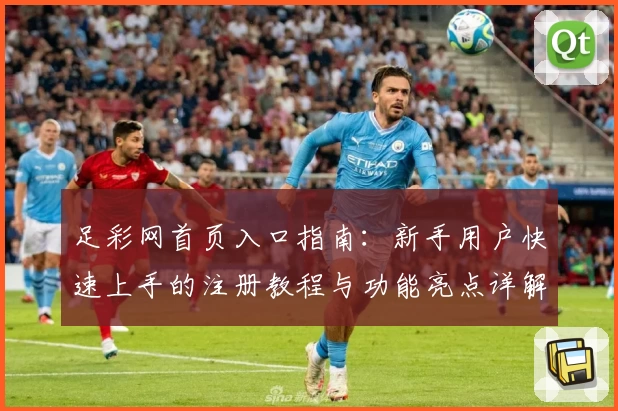 足彩网首页入口指南：新手用户快速上手的注册教程与功能亮点详解