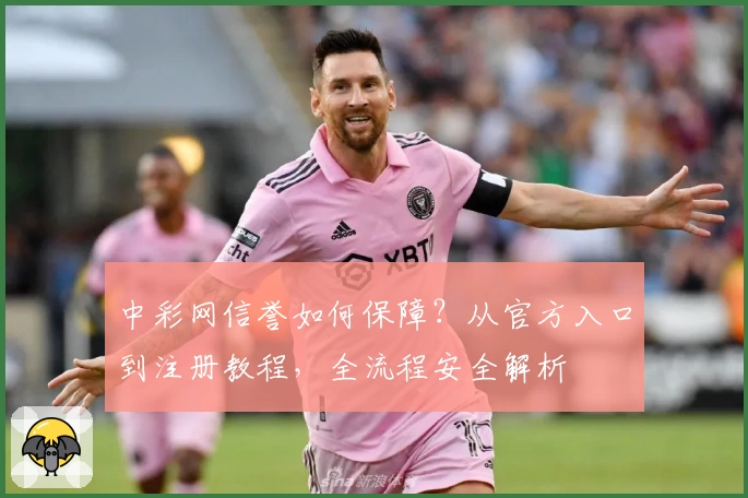 中彩网信誉如何保障？从官方入口到注册教程，全流程安全解析