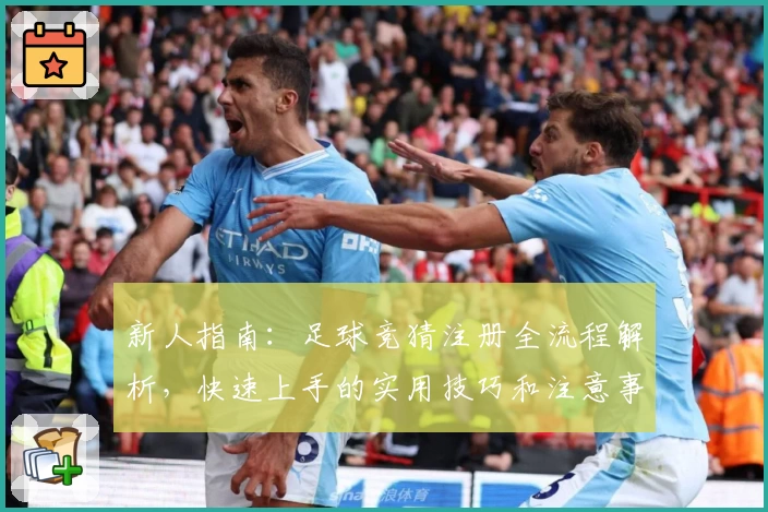 新人指南：足球竞猜注册全流程解析，快速上手的实用技巧和注意事项
