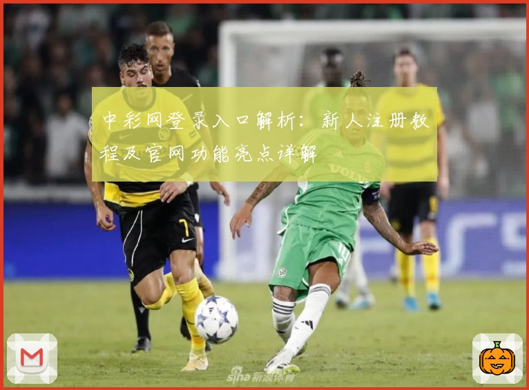 中彩网登录入口解析：新人注册教程及官网功能亮点详解