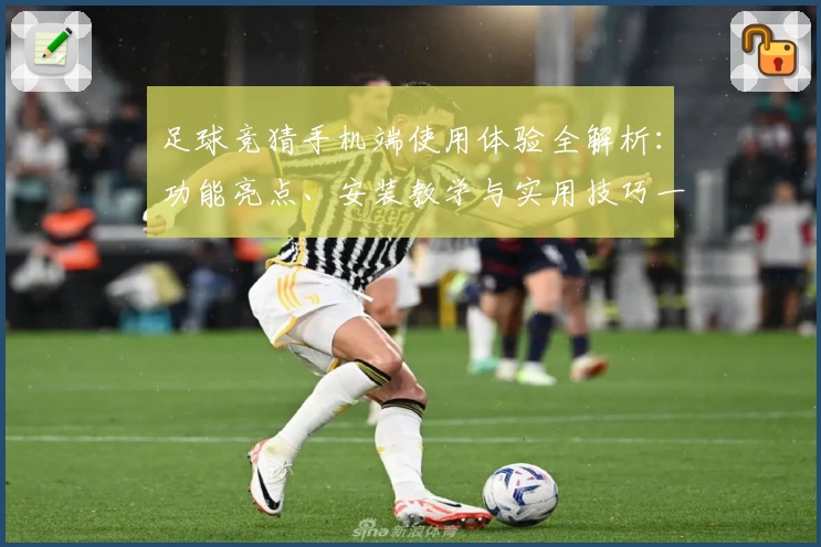 足球竞猜手机端使用体验全解析：功能亮点、安装教学与实用技巧一网打尽