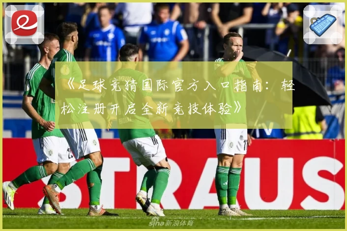 《足球竞猜国际官方入口指南：轻松注册开启全新竞技体验》