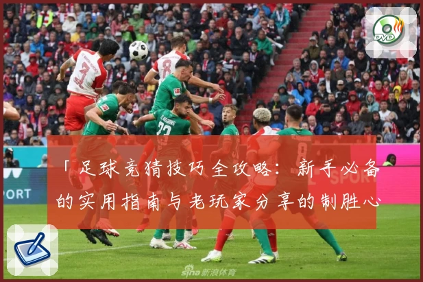 「足球竞猜技巧全攻略：新手必备的实用指南与老玩家分享的制胜心得」