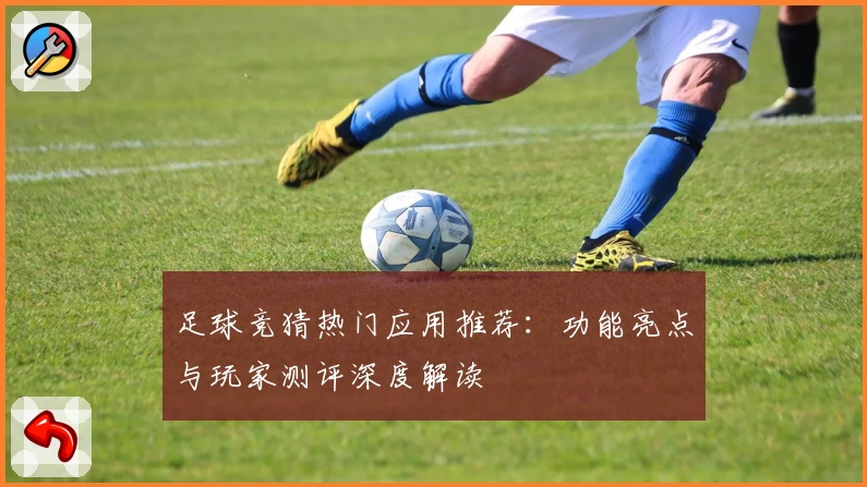 足球竞猜热门应用推荐：功能亮点与玩家测评深度解读