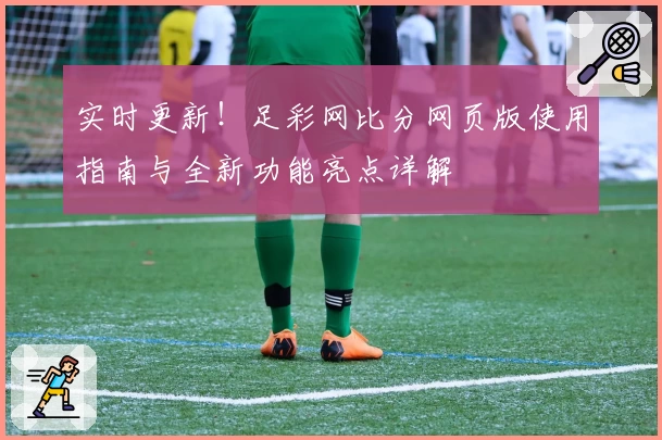 实时更新！足彩网比分网页版使用指南与全新功能亮点详解
