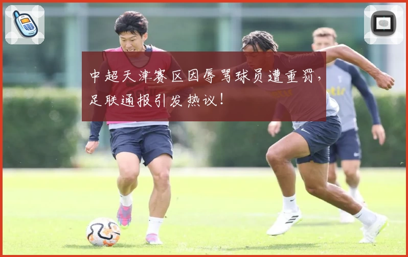 中超天津赛区因辱骂球员遭重罚,足联通报引发热议!