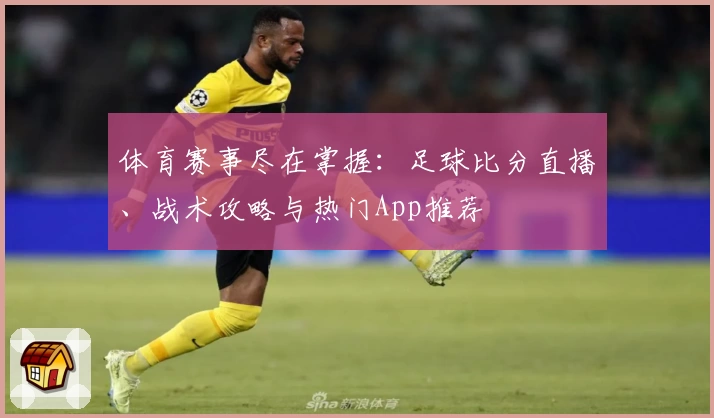 体育赛事尽在掌握：足球比分直播、战术攻略与热门App推荐