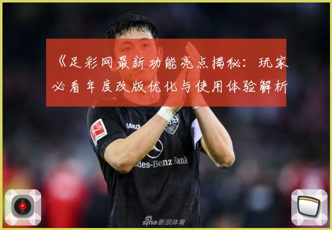 《足彩网最新功能亮点揭秘：玩家必看年度改版优化与使用体验解析》