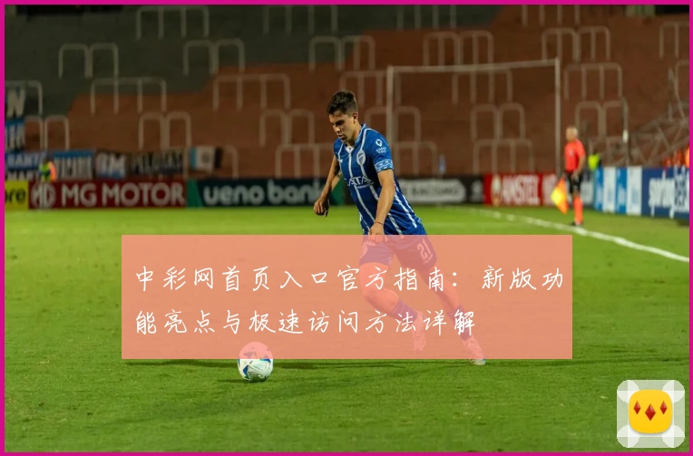 中彩网首页入口官方指南:新版功能亮点与极速访问方法详解