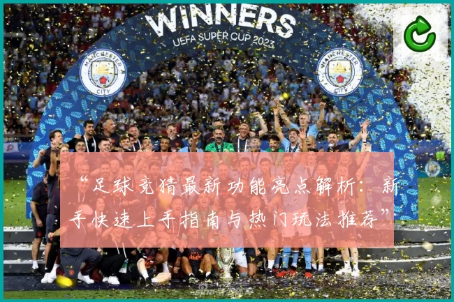 “足球竞猜最新功能亮点解析：新手快速上手指南与热门玩法推荐”