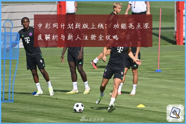 中彩网计划新版上线：功能亮点深度解析与新人注册全攻略