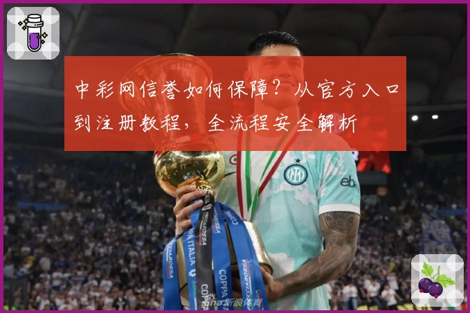 中彩网信誉如何保障？从官方入口到注册教程，全流程安全解析