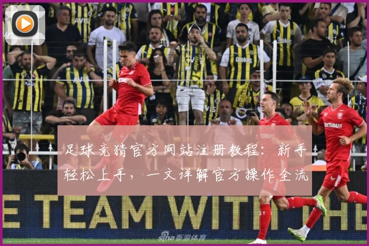 足球竞猜官方网站注册教程:新手轻松上手,一文详解官方操作全流程