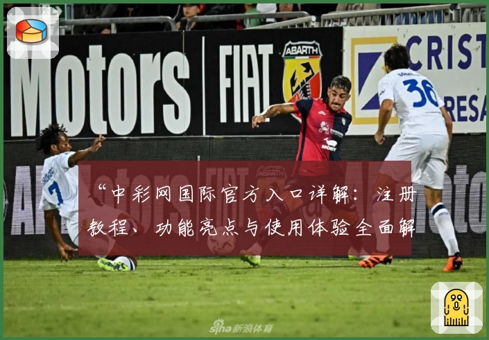 “中彩网国际官方入口详解：注册教程、功能亮点与使用体验全面解析”