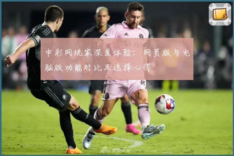 中彩网玩家深度体验：网页版与电脑版功能对比及选择心得