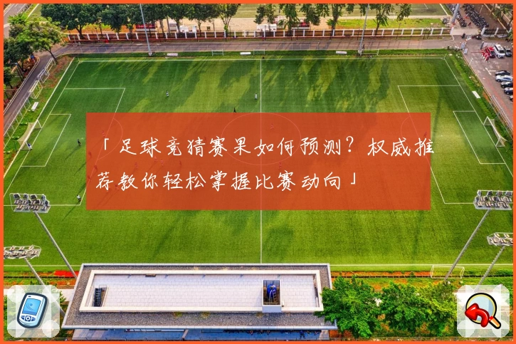 「足球竞猜赛果如何预测？权威推荐教你轻松掌握比赛动向」