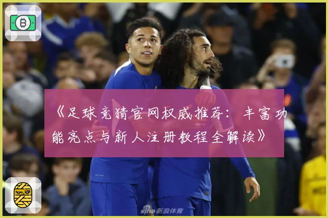 《足球竞猜官网权威推荐：丰富功能亮点与新人注册教程全解读》