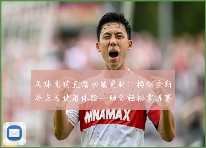足球竞猜直播功能更新：揭秘全新亮点与使用体验，助你轻松掌握赛事动态