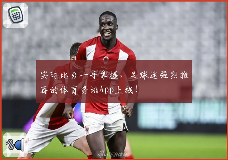 实时比分一手掌握,足球迷强烈推荐的体育资讯App上线!