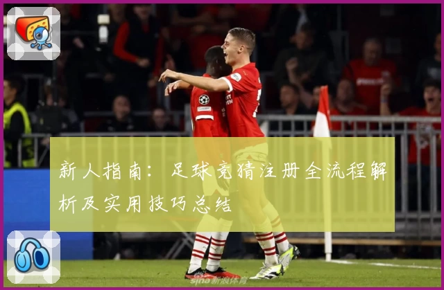 新人指南：足球竞猜注册全流程解析及实用技巧总结