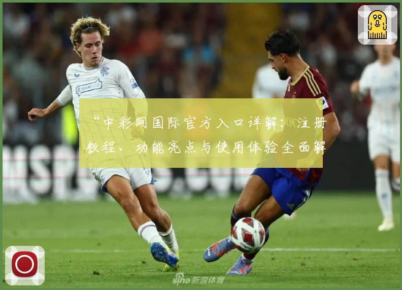 “中彩网国际官方入口详解：注册教程、功能亮点与使用体验全面解析”