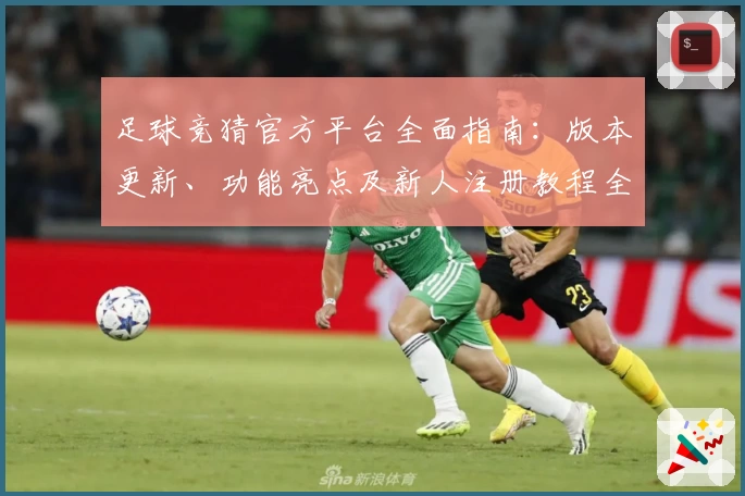 足球竞猜官方平台全面指南：版本更新、功能亮点及新人注册教程全解析