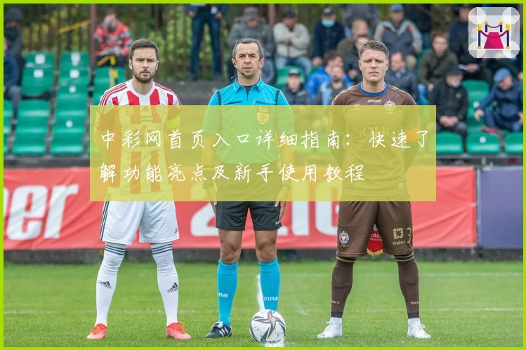 中彩网首页入口详细指南：快速了解功能亮点及新手使用教程