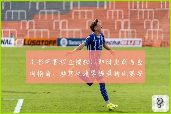 足彩网赛程全揭秘:即时更新与查询指南,助您快速掌握最新比赛安排与赛事动态
