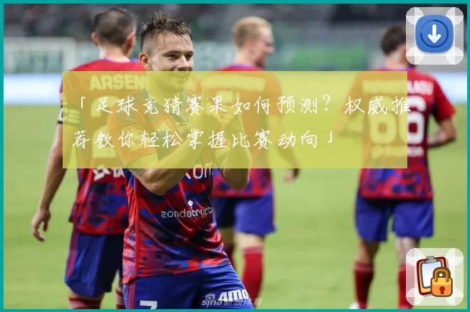 「足球竞猜赛果如何预测？权威推荐教你轻松掌握比赛动向」
